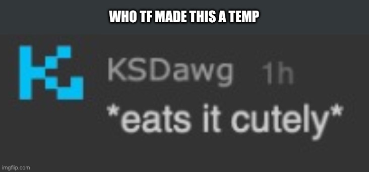 *eats it cutely* | WHO TF MADE THIS A TEMP | image tagged in eats it cutely | made w/ Imgflip meme maker