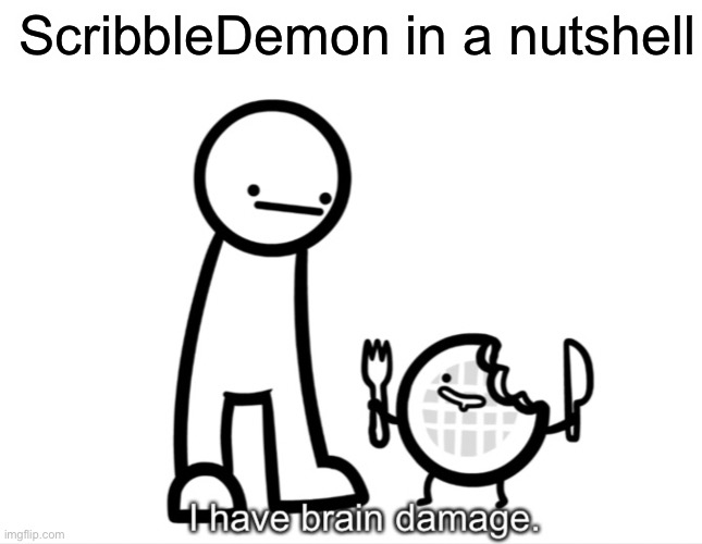I Have Brain Damage. | ScribbleDemon in a nutshell | image tagged in i have brain damage | made w/ Imgflip meme maker