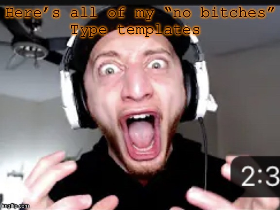 26 bruh | Here’s all of my “no bitches”
Type templates | image tagged in my honest reaction | made w/ Imgflip meme maker