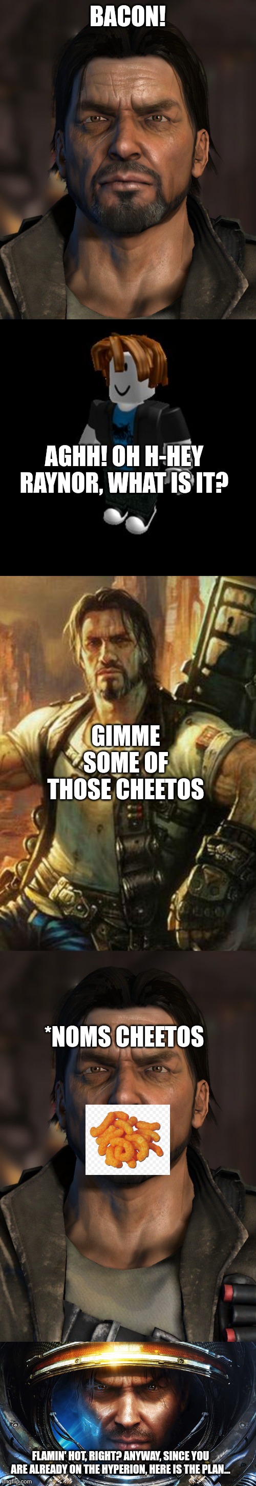 BACON! AGHH! OH H-HEY RAYNOR, WHAT IS IT? GIMME SOME OF THOSE CHEETOS *NOMS CHEETOS FLAMIN' HOT, RIGHT? ANYWAY, SINCE YOU ARE ALREADY ON THE | image tagged in roblox meme | made w/ Imgflip meme maker