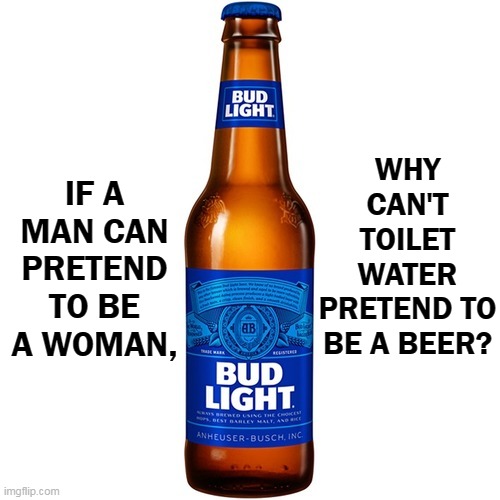 It's a fair question | WHY CAN'T TOILET WATER PRETEND TO BE A BEER? IF A MAN CAN PRETEND TO BE A WOMAN, | image tagged in bud light beer,transgender,urine,fake | made w/ Imgflip meme maker
