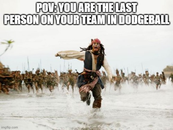 last person in dodgeball be like | POV: YOU ARE THE LAST PERSON ON YOUR TEAM IN DODGEBALL | image tagged in memes,jack sparrow being chased | made w/ Imgflip meme maker