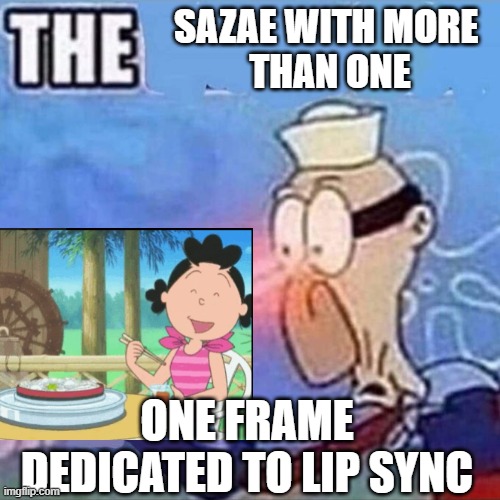 SAZAE-SAN | SAZAE WITH MORE 
THAN ONE; ONE FRAME DEDICATED TO LIP SYNC | image tagged in barnacle boy the | made w/ Imgflip meme maker