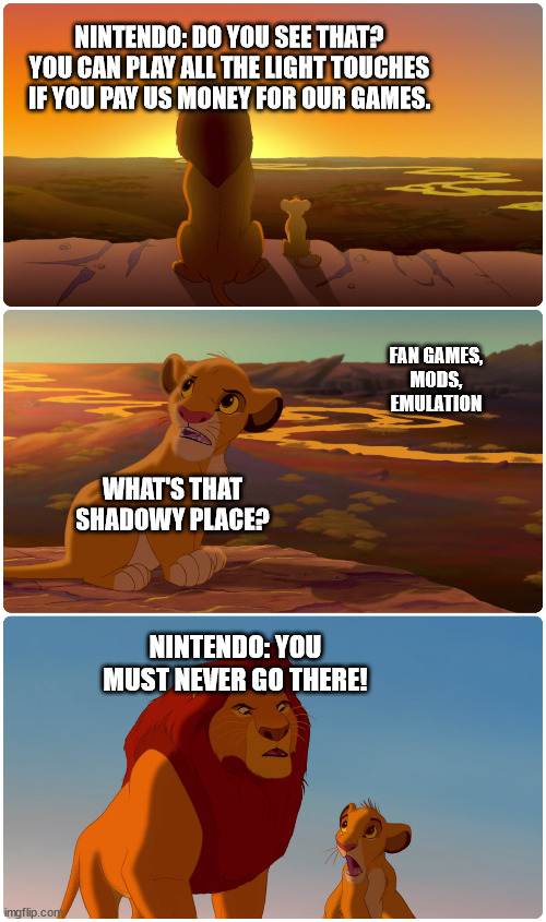 Nintendo as Mufasa | NINTENDO: DO YOU SEE THAT? YOU CAN PLAY ALL THE LIGHT TOUCHES IF YOU PAY US MONEY FOR OUR GAMES. FAN GAMES,
MODS,
EMULATION; WHAT'S THAT SHADOWY PLACE? NINTENDO: YOU MUST NEVER GO THERE! | image tagged in lion king meme,nintendo,games,emulation,mods | made w/ Imgflip meme maker