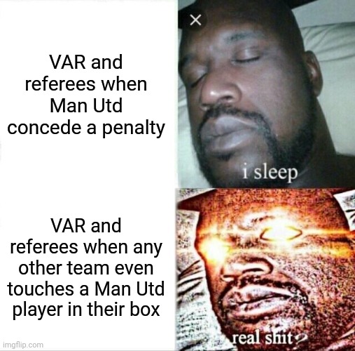 Every PL team has complained. Every. Single. One. | VAR and referees when Man Utd concede a penalty; VAR and referees when any other team even touches a Man Utd player in their box | image tagged in memes,sleeping shaq | made w/ Imgflip meme maker