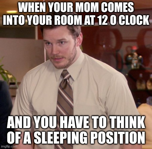 Afraid To Ask Andy Meme | WHEN YOUR MOM COMES INTO YOUR ROOM AT 12 O CLOCK; AND YOU HAVE TO THINK OF A SLEEPING POSITION | image tagged in memes,afraid to ask andy | made w/ Imgflip meme maker