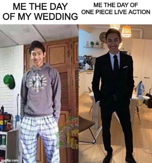 my aunts wedding | ME THE DAY OF MY WEDDING; ME THE DAY OF ONE PIECE LIVE ACTION | image tagged in my aunts wedding | made w/ Imgflip meme maker