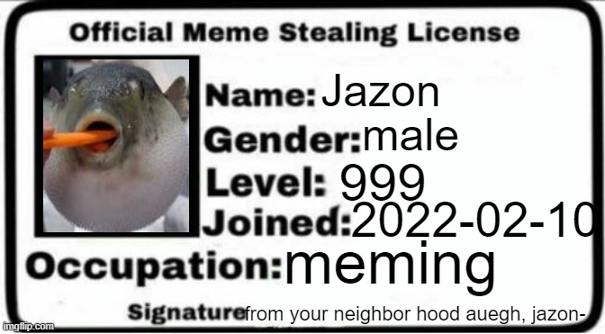 My official meme stealing licsence | Jazon; male; 999; 2022-02-10; meming; from your neighbor hood auegh, jazon- | image tagged in meme stealing license | made w/ Imgflip meme maker