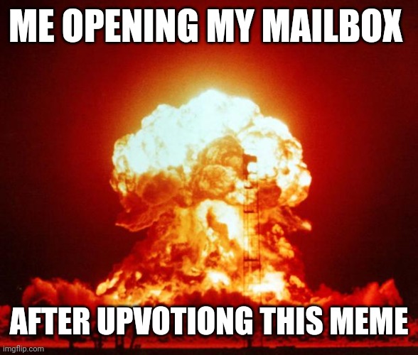 Nuke | ME OPENING MY MAILBOX AFTER UPVOTIONG THIS MEME | image tagged in nuke | made w/ Imgflip meme maker