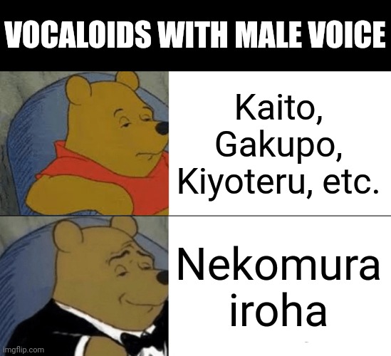 Tuxedo Winnie The Pooh | VOCALOIDS WITH MALE VOICE; Kaito, Gakupo, Kiyoteru, etc. Nekomura iroha | image tagged in memes,tuxedo winnie the pooh | made w/ Imgflip meme maker