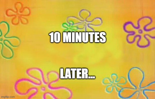 10 Minute Later Timecard | 10 MINUTES; LATER... | image tagged in spongebob time card background | made w/ Imgflip meme maker