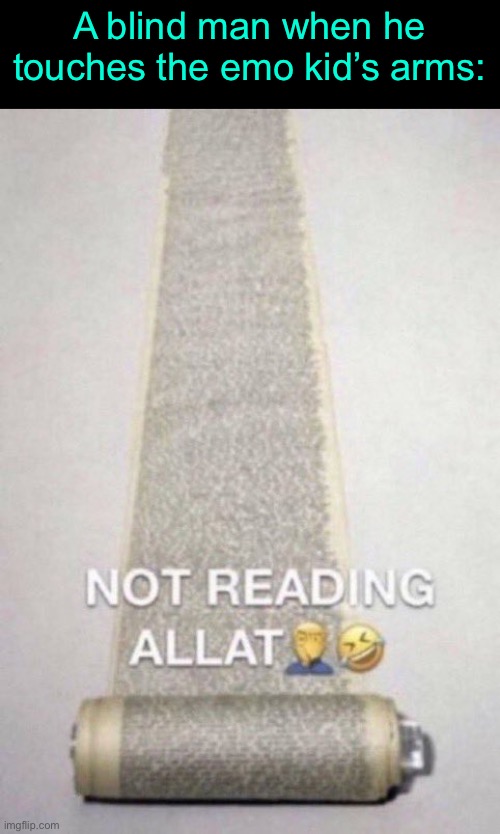 Not Reading Allat | A blind man when he touches the emo kid’s arms: | image tagged in not reading allat,funny,memes | made w/ Imgflip meme maker