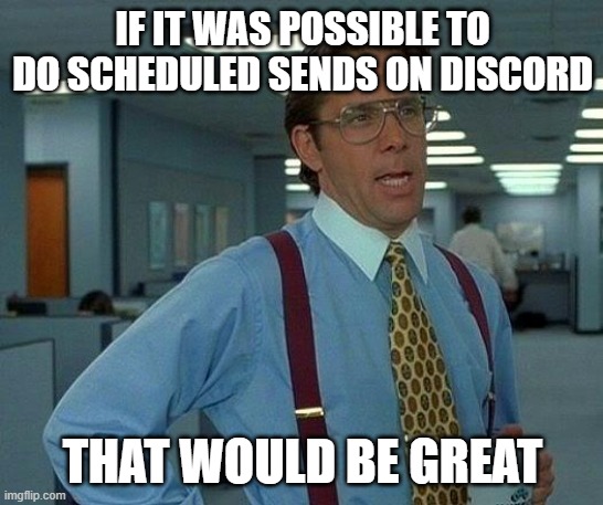 Scheduled Sends On Discord | IF IT WAS POSSIBLE TO DO SCHEDULED SENDS ON DISCORD; THAT WOULD BE GREAT | image tagged in memes,that would be great,discord,sheduled sends | made w/ Imgflip meme maker