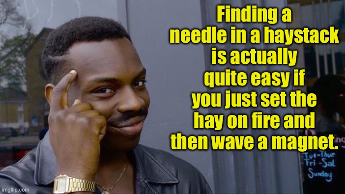 Easy | Finding a needle in a haystack is actually quite easy if you just set the hay on fire and then wave a magnet. | image tagged in memes,roll safe think about it | made w/ Imgflip meme maker