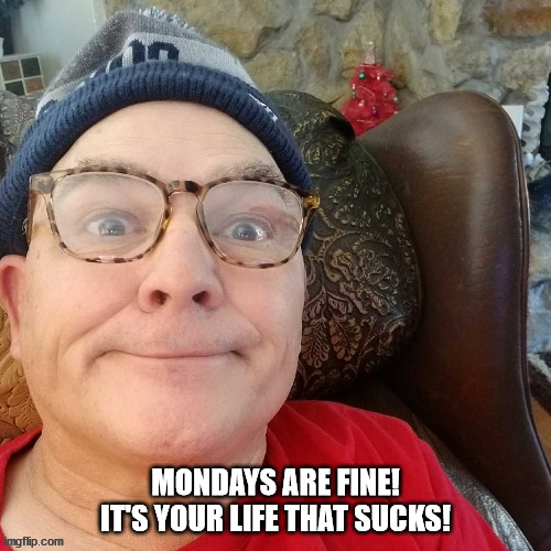 durl earl | MONDAYS ARE FINE! IT'S YOUR LIFE THAT SUCKS! | image tagged in durl earl | made w/ Imgflip meme maker