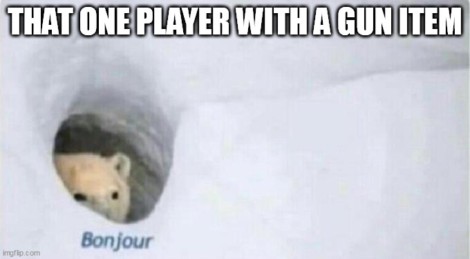 Bonjour Bear | THAT ONE PLAYER WITH A GUN ITEM | image tagged in bonjour bear | made w/ Imgflip meme maker