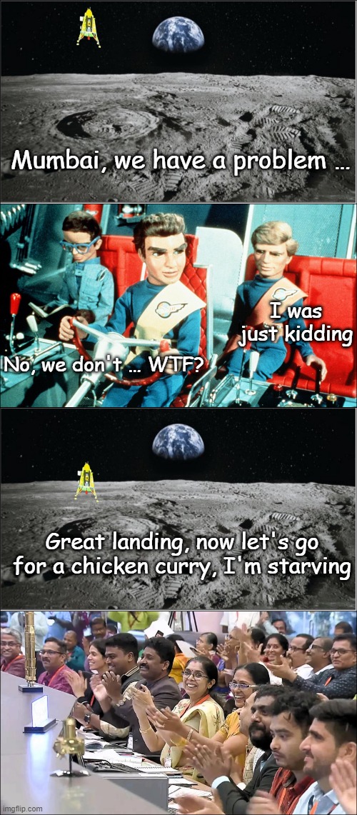 indian space fantasies | Mumbai, we have a problem …; I was just kidding; No, we don't … WTF? Great landing, now let's go for a chicken curry, I'm starving | image tagged in space | made w/ Imgflip meme maker
