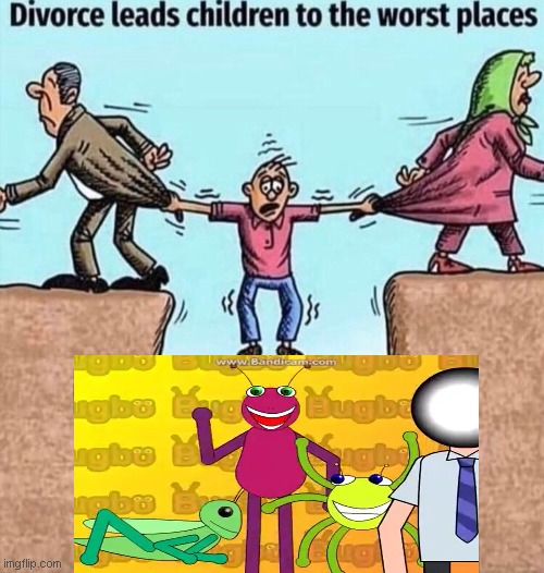 this is a joke, i like bugbo | image tagged in divorce leads children to the worst places | made w/ Imgflip meme maker