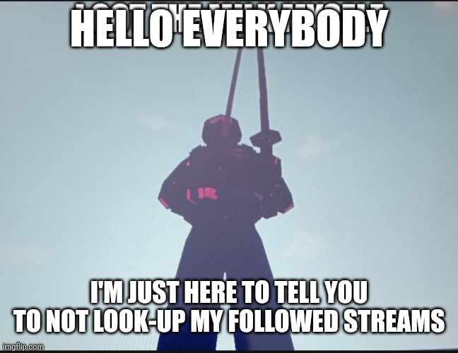 hi chat | HELLO EVERYBODY; I'M JUST HERE TO TELL YOU TO NOT LOOK-UP MY FOLLOWED STREAMS | image tagged in i got the milk myself,hi chat,random,idk,imgflip streams,lmao | made w/ Imgflip meme maker