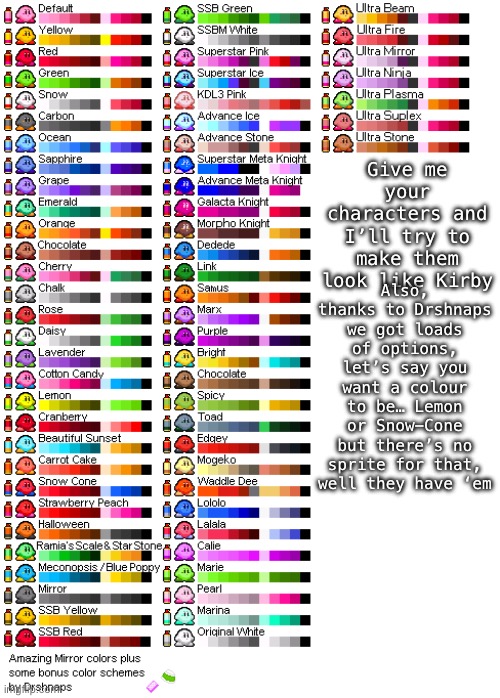 This is going to fun /j | Also, thanks to Drshnaps we got loads of options, let’s say you want a colour to be… Lemon or Snow-Cone but there’s no sprite for that, well they have ‘em; Give me your characters and I’ll try to make them look like Kirby | made w/ Imgflip meme maker