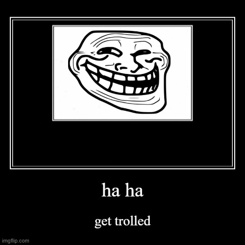 pls click | ha ha | get trolled | image tagged in funny,demotivationals | made w/ Imgflip demotivational maker