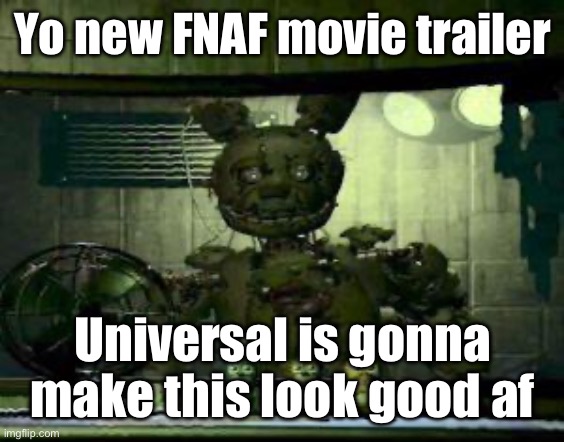 FNAF Springtrap in window | Yo new FNAF movie trailer; Universal is gonna make this look good af | image tagged in fnaf springtrap in window | made w/ Imgflip meme maker