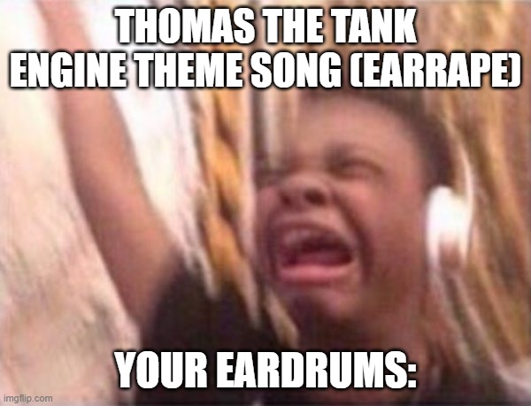 the time has come for sign language | THOMAS THE TANK ENGINE THEME SONG (EARRAPE); YOUR EARDRUMS: | made w/ Imgflip meme maker