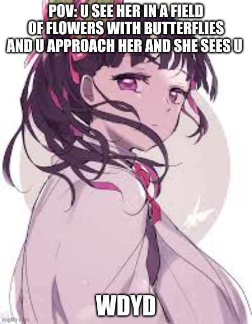 i forgot where i found the image | POV: U SEE HER IN A FIELD OF FLOWERS WITH BUTTERFLIES AND U APPROACH HER AND SHE SEES U; WDYD | image tagged in demon slayer,rp,nothing,why are you reading the tags | made w/ Imgflip meme maker
