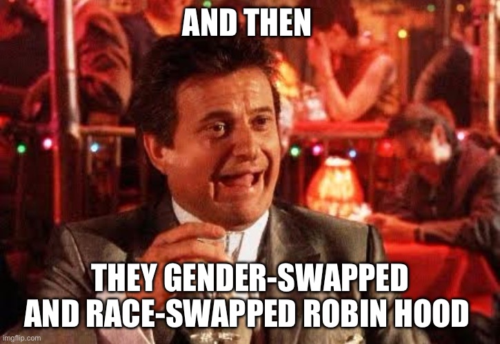 Joe Pesci Goodfellas | AND THEN; THEY GENDER-SWAPPED AND RACE-SWAPPED ROBIN HOOD | image tagged in joe pesci goodfellas | made w/ Imgflip meme maker