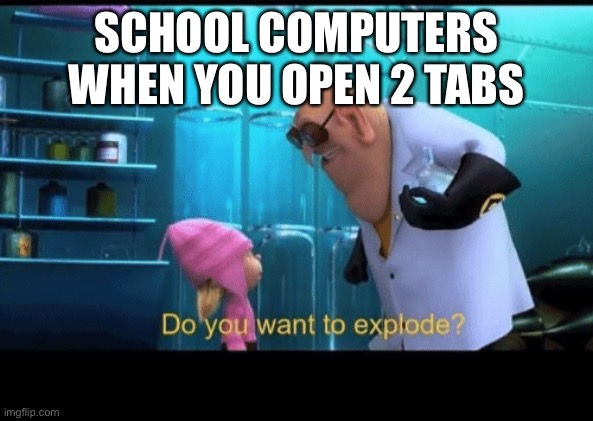 What if I open 100 | SCHOOL COMPUTERS WHEN YOU OPEN 2 TABS | image tagged in do you want to explode | made w/ Imgflip meme maker
