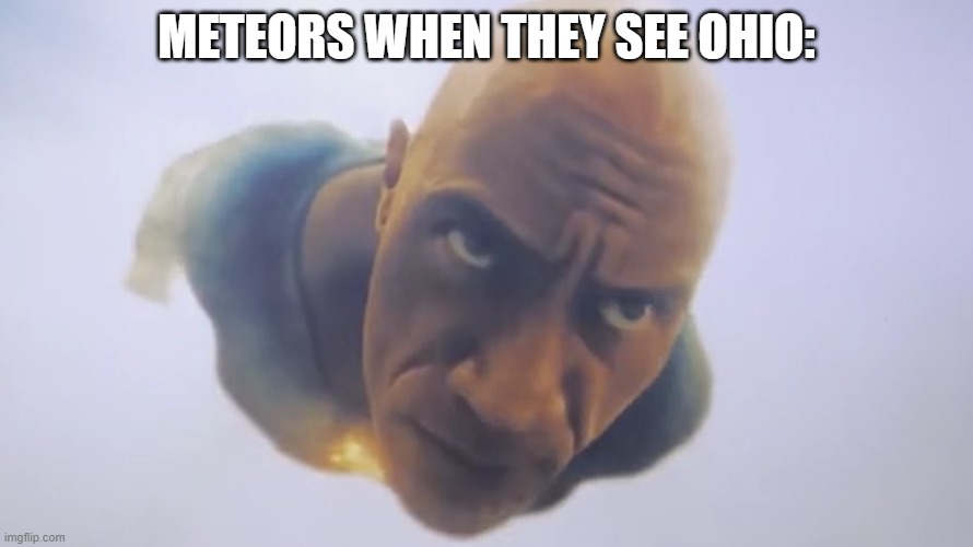 meteors in ohio | METEORS WHEN THEY SEE OHIO: | image tagged in ohio | made w/ Imgflip meme maker