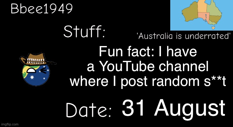 I’ll link if you want | Fun fact: I have a YouTube channel where I post random s**t; 31 August | image tagged in bbee1949 temp | made w/ Imgflip meme maker