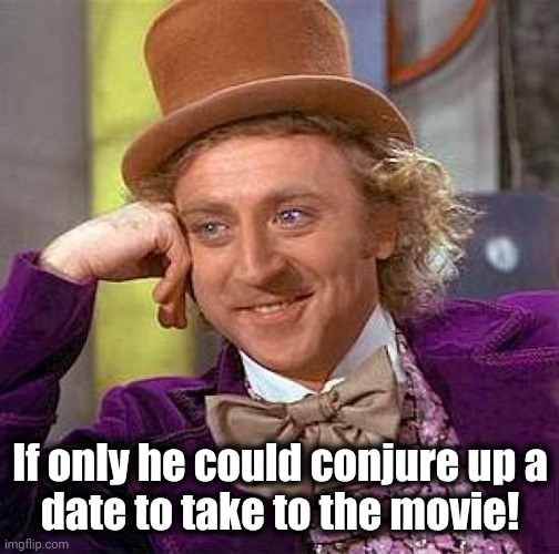 Creepy Condescending Wonka Meme | If only he could conjure up a
date to take to the movie! | image tagged in memes,creepy condescending wonka | made w/ Imgflip meme maker