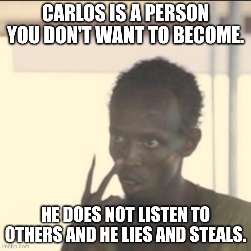 Look At Me | CARLOS IS A PERSON YOU DON'T WANT TO BECOME. HE DOES NOT LISTEN TO OTHERS AND HE LIES AND STEALS. | image tagged in memes,look at me | made w/ Imgflip meme maker