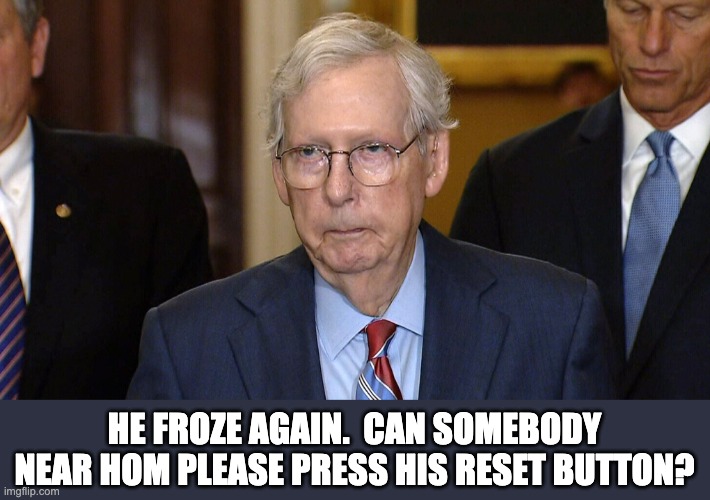 McConnell is apparently using Windows as his OS. | HE FROZE AGAIN.  CAN SOMEBODY NEAR HOM PLEASE PRESS HIS RESET BUTTON? | image tagged in mitch mcconnell | made w/ Imgflip meme maker