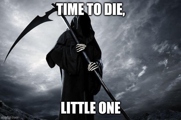 Death | TIME TO DIE, LITTLE ONE | image tagged in death | made w/ Imgflip meme maker