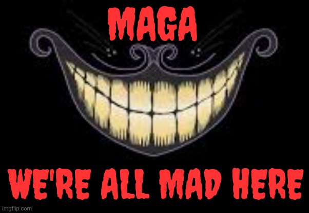 Cheshire Maga | MAGA; WE'RE ALL MAD HERE | image tagged in cheshire cat,crazy,maga,lock him up,memes,scumbag republicans | made w/ Imgflip meme maker