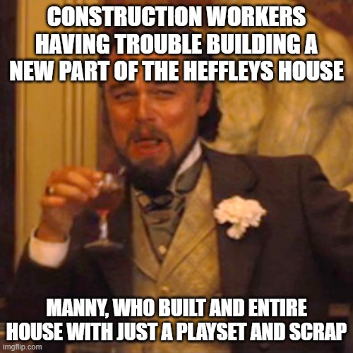 Laughing Leo | CONSTRUCTION WORKERS HAVING TROUBLE BUILDING A NEW PART OF THE HEFFLEYS HOUSE; MANNY, WHO BUILT AND ENTIRE HOUSE WITH JUST A PLAYSET AND SCRAP | image tagged in memes,laughing leo | made w/ Imgflip meme maker