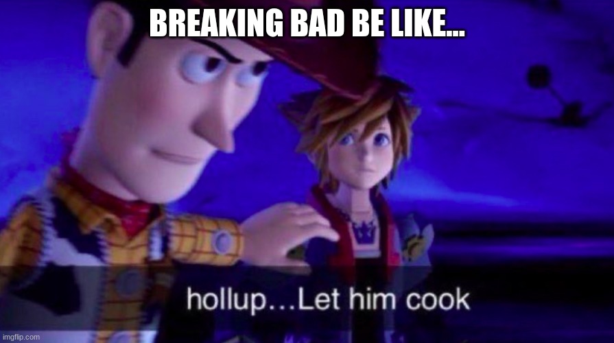 Let him cook now | BREAKING BAD BE LIKE... | image tagged in let him cook | made w/ Imgflip meme maker