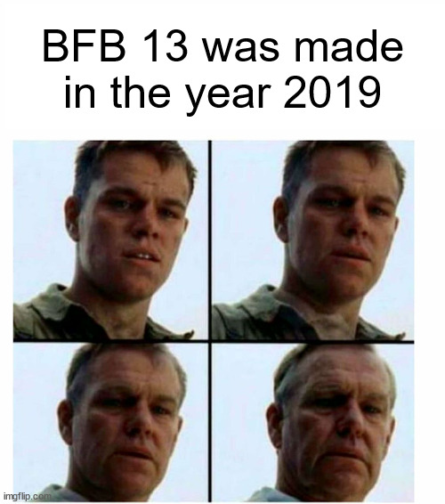 Yup | BFB 13 was made in the year 2019 | image tagged in matt damon gets older,bfdi,bfb | made w/ Imgflip meme maker