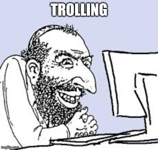 Trolling | TROLLING | image tagged in trolling | made w/ Imgflip meme maker