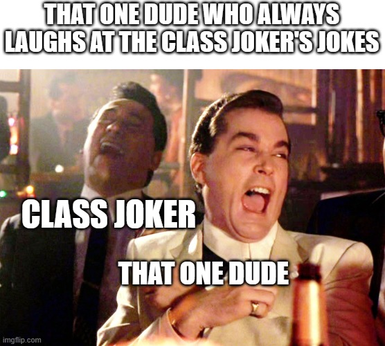 There's always that one dude #2 | THAT ONE DUDE WHO ALWAYS LAUGHS AT THE CLASS JOKER'S JOKES; CLASS JOKER; THAT ONE DUDE | image tagged in memes,good fellas hilarious | made w/ Imgflip meme maker