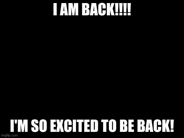 2 months later, i have came back | I AM BACK!!!! I'M SO EXCITED TO BE BACK! | image tagged in return | made w/ Imgflip meme maker