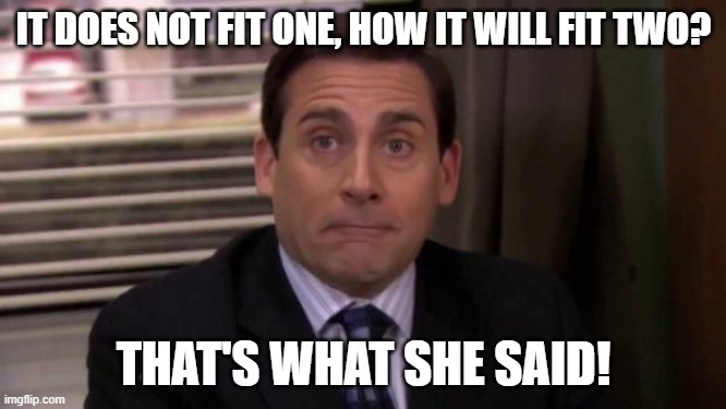 Thats what she said | IT DOES NOT FIT ONE, HOW IT WILL FIT TWO? THAT'S WHAT SHE SAID! | image tagged in thats what she said | made w/ Imgflip meme maker