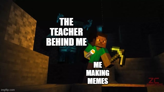 oops | THE TEACHER BEHIND ME; ME MAKING MEMES | image tagged in minecraft warden | made w/ Imgflip meme maker