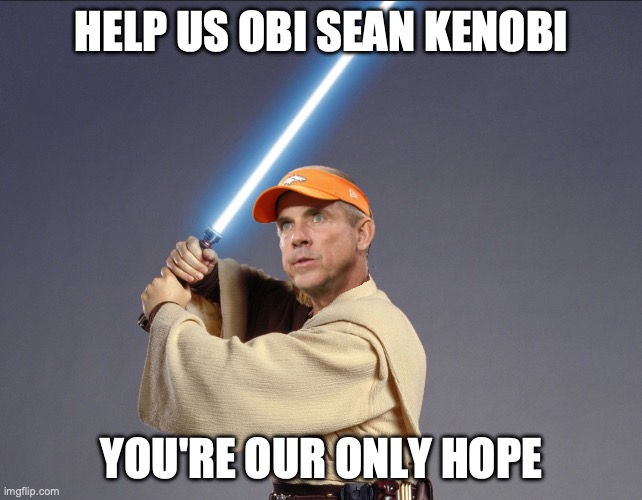 Obi Sean Kenobi | HELP US OBI SEAN KENOBI; YOU'RE OUR ONLY HOPE | image tagged in denver broncos,sean payton,obi wan kenobi | made w/ Imgflip meme maker