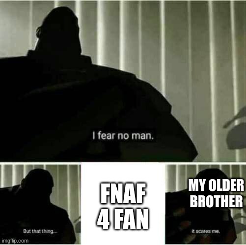 Keep in mind that he doesn't get scared from the animatronics from the same game | FNAF 4 FAN; MY OLDER BROTHER | image tagged in it scares me,irony | made w/ Imgflip meme maker