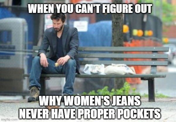 Why Have You Done This God?!?! | WHEN YOU CAN'T FIGURE OUT; WHY WOMEN'S JEANS NEVER HAVE PROPER POCKETS | image tagged in memes,sad keanu,women,hot pockets | made w/ Imgflip meme maker