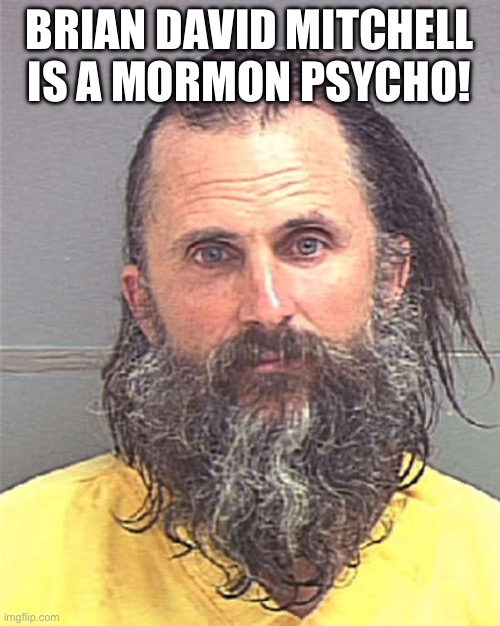 Brian David Mitchell AKA Mormon Psycho | BRIAN DAVID MITCHELL IS A MORMON PSYCHO! | image tagged in mormon,elizabeth smart,kidnappers,masterminds,scary people | made w/ Imgflip meme maker