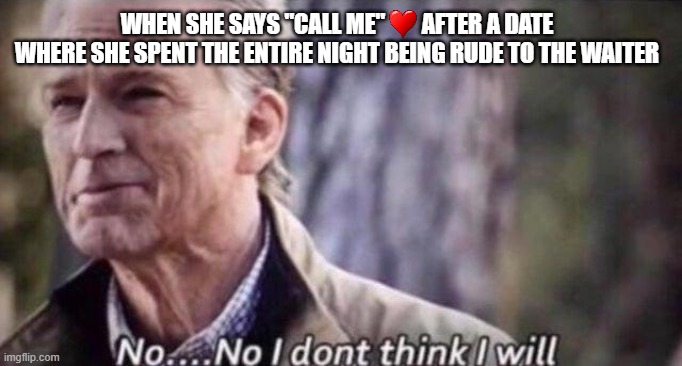 No...No, He's Got A Point... | WHEN SHE SAYS "CALL ME"        AFTER A DATE WHERE SHE SPENT THE ENTIRE NIGHT BEING RUDE TO THE WAITER | image tagged in no i don't think i will,funny meme,captain america,marvel,women | made w/ Imgflip meme maker